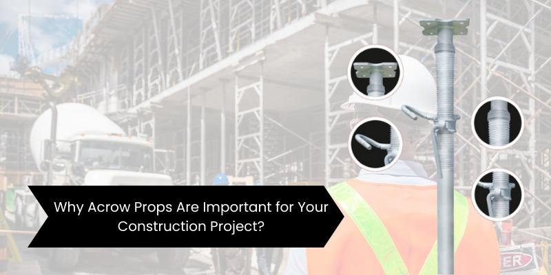 Why Acrow Props Are Important For Your Construction Project?